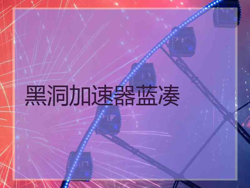 黑洞加速器蓝凑