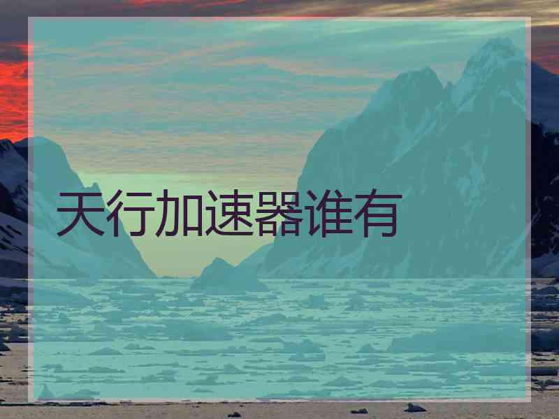 天行加速器谁有