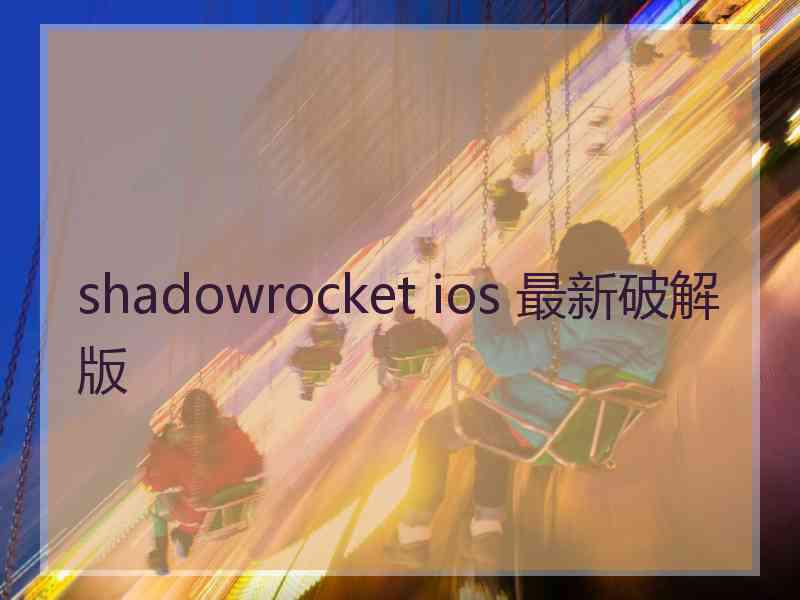 shadowrocket ios 最新破解版