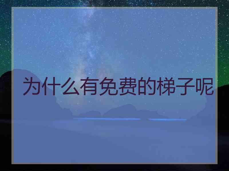 为什么有免费的梯子呢