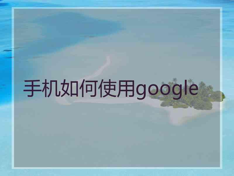 手机如何使用google
