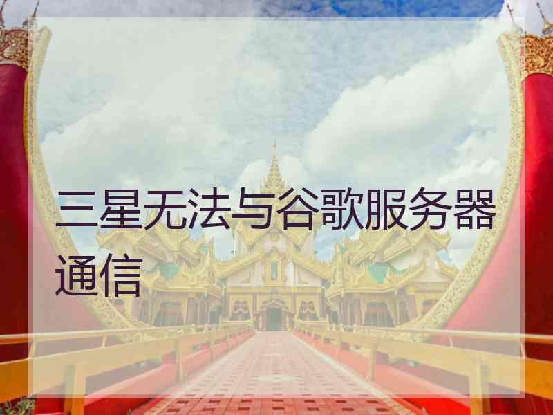 三星无法与谷歌服务器通信